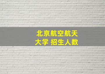 北京航空航天大学 招生人数